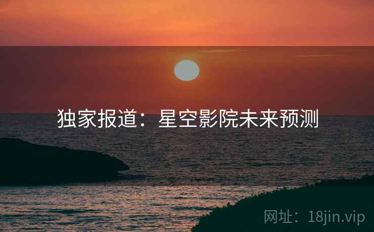 独家报道：星空影院未来预测