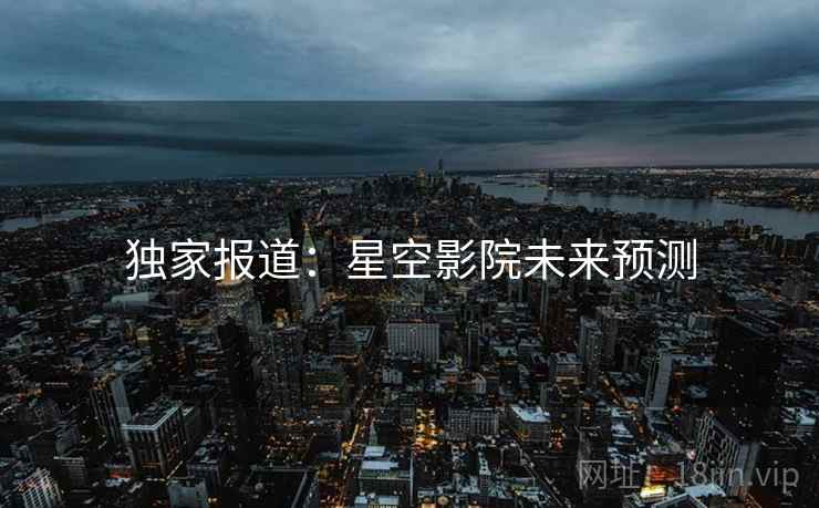 独家报道：星空影院未来预测