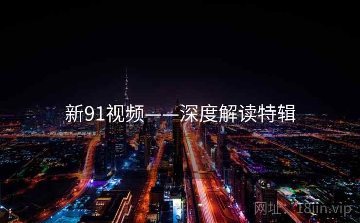 新91视频——深度解读特辑