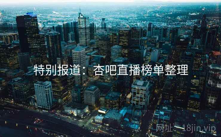 特别报道：杏吧直播榜单整理