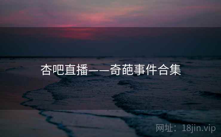 杏吧直播——奇葩事件合集  第2张