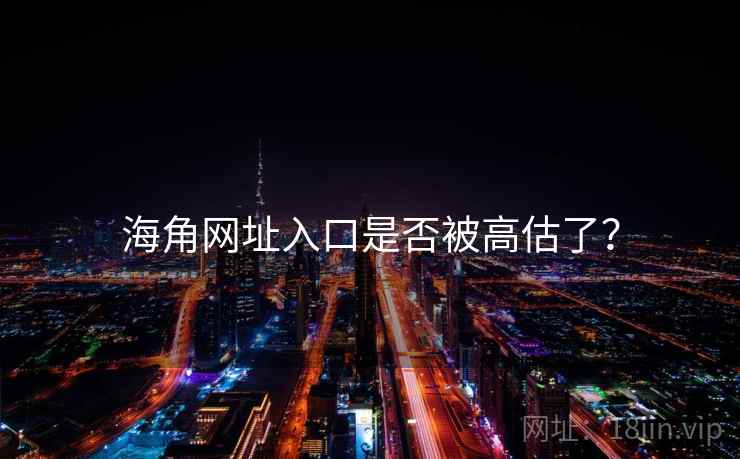 海角网址入口是否被高估了？