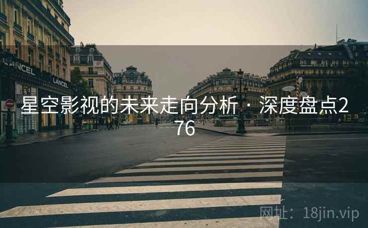 星空影视的未来走向分析 · 深度盘点276