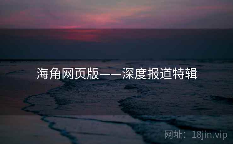 海角网页版——深度报道特辑