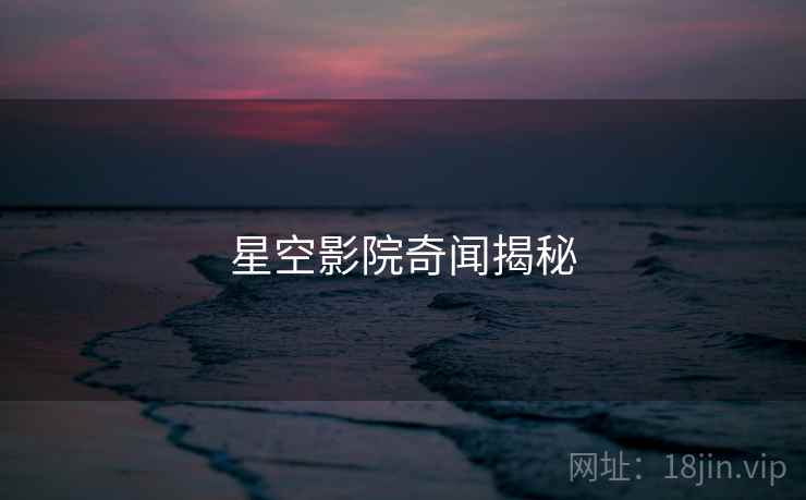 星空影院奇闻揭秘