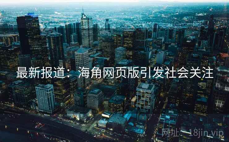 最新报道：海角网页版引发社会关注