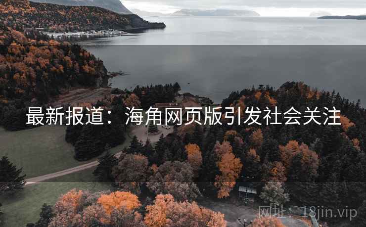 最新报道：海角网页版引发社会关注