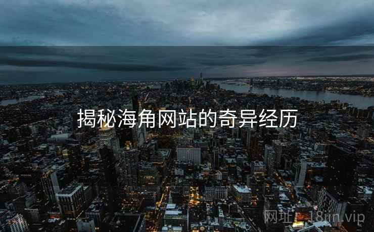 揭秘海角网站的奇异经历