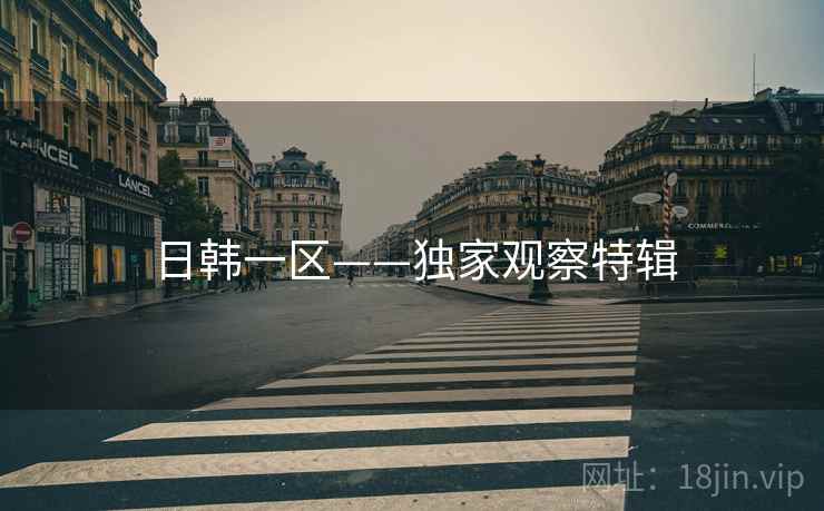 日韩一区——独家观察特辑