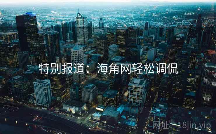 特别报道：海角网轻松调侃