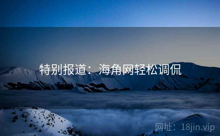 特别报道：海角网轻松调侃