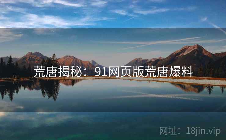 荒唐揭秘：91网页版荒唐爆料