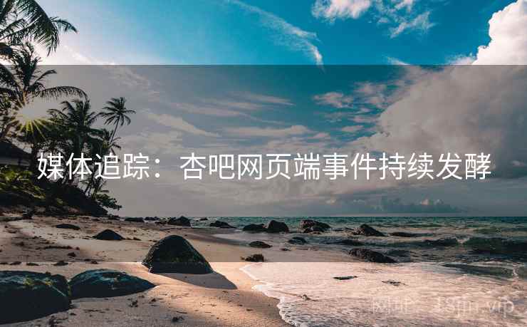 媒体追踪：杏吧网页端事件持续发酵  第2张