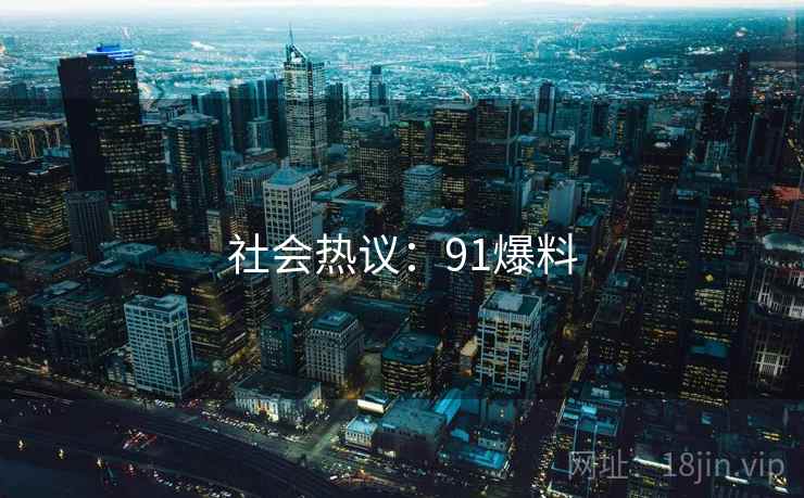 社会热议：91爆料