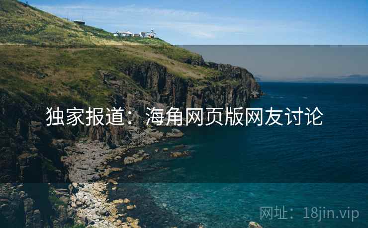 独家报道:海角网页版网友讨论