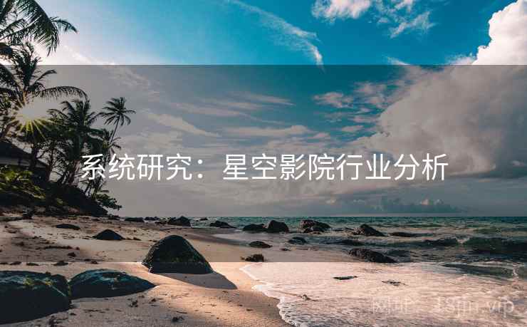 系统研究：星空影院行业分析