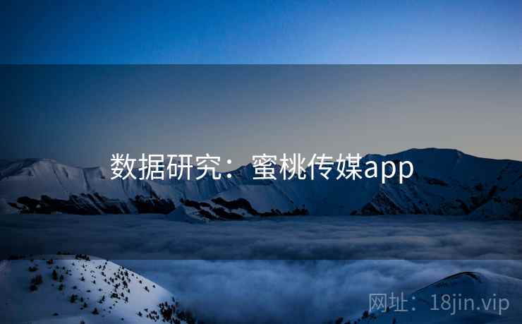 数据研究：蜜桃传媒app
