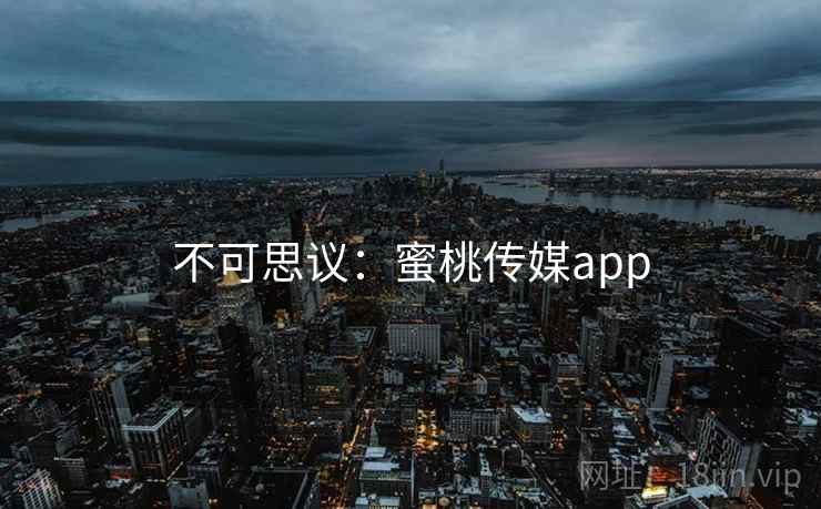 不可思议：蜜桃传媒app