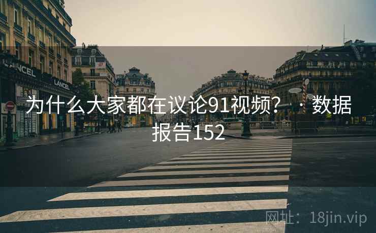 为什么大家都在议论91视频？ · 数据报告152