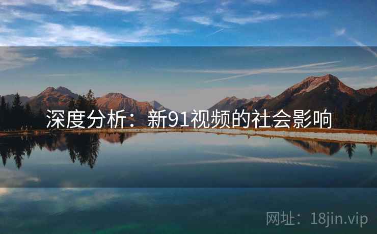 深度分析：新91视频的社会影响